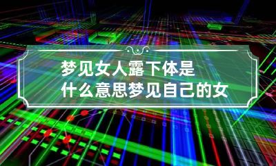 梦见女人露下体是什么意思 梦见自己的女人袒露上身