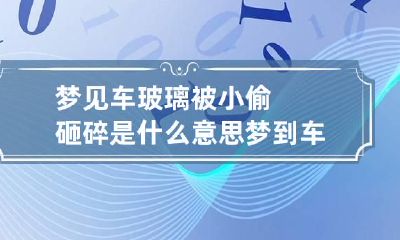梦见车玻璃被小偷砸碎是什么意思 梦到车玻璃被砸碎了财运怎么样