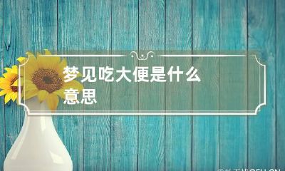 梦见吃大便是什么意思