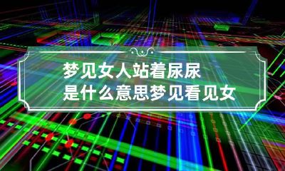 梦见女人站着尿尿是什么意思 梦见看见女人站着小便