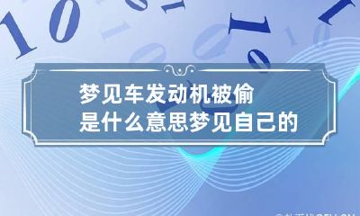 梦见车发动机被偷是什么意思 梦见自己的爱车发动机被偷
