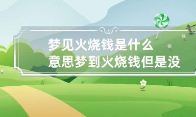 梦见火烧钱是什么意思 梦到火烧钱但是没烧坏