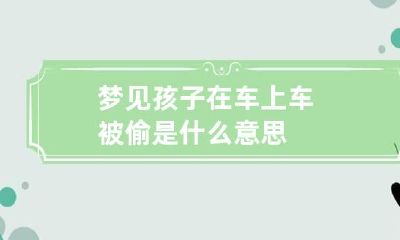梦见孩子在车上车被偷是什么意思