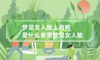 梦见女人脸上有疤是什么意思 梦见女人脸上带伤