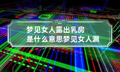 梦见女人露出乳房是什么意思 梦见女人漏前胸