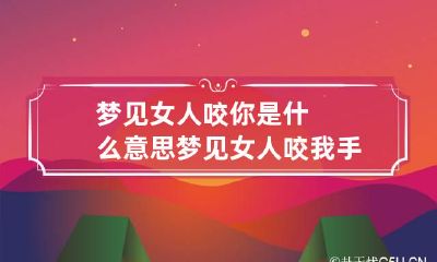 梦见女人咬你是什么意思 梦见女人咬我手指头