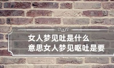 女人梦见吐是什么意思 女人梦见呕吐是要怀孕吗