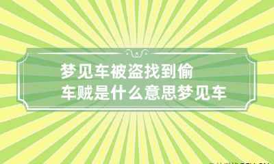 梦见车被盗找到偷车贼是什么意思 梦见车被盗找到偷车贼是什么意思呀