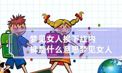 梦见女人换下红内裤是什么意思 梦见女人换上衣