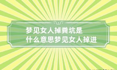 梦见女人掉粪坑是什么意思 梦见女人掉进粪坑里我把她救出来送去公安局
