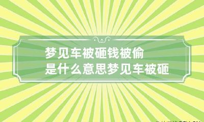 梦见车被砸钱被偷是什么意思 梦见车被砸坏是什么意思