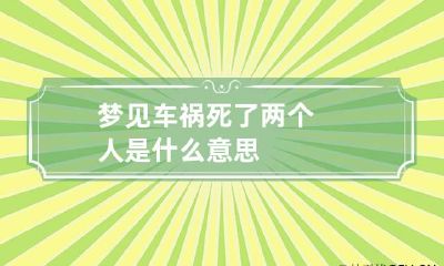 梦见车祸死了两个人是什么意思