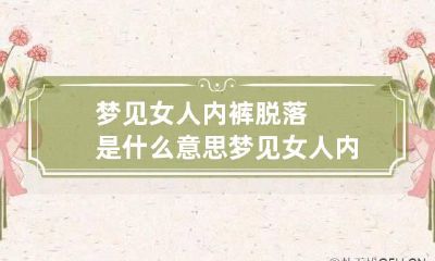 梦见女人内裤脱落是什么意思 梦见女人内衣裤好吗
