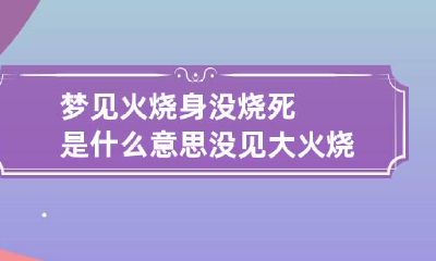 梦见火烧身没烧死是什么意思 没见大火烧身