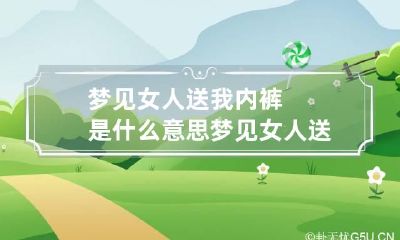 梦见女人送我内裤是什么意思 梦见女人送我裤子是什么意思