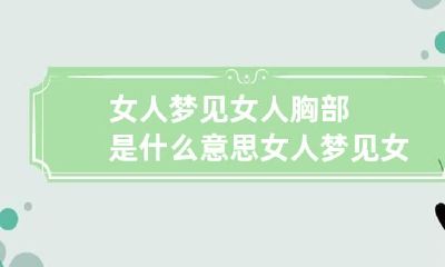 女人梦见女人胸部是什么意思 女人梦见女人乳房什么意思是什么