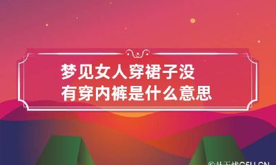 梦见女人穿裙子没有穿内裤是什么意思