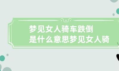 梦见女人骑车跌倒是什么意思 梦见女人骑车跌倒是什么意思呀