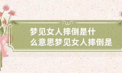 梦见女人摔倒是什么意思 梦见女人摔倒是什么意思呀