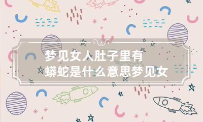 梦见女人肚子里有蟒蛇是什么意思 梦见女人肚子上有红痣