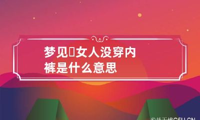 梦见 女人没穿内裤是什么意思