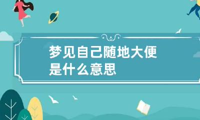 梦见自己随地大便是什么意思