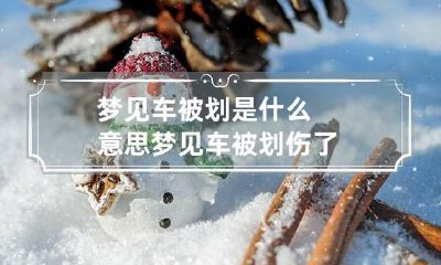 梦见车被划是什么意思 梦见车被划伤了