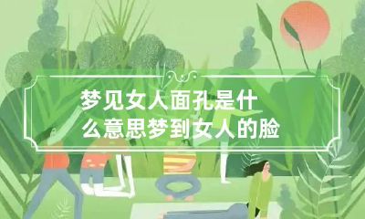 梦见女人面孔是什么意思 梦到女人的脸
