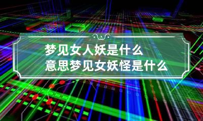梦见女人妖是什么意思 梦见女妖怪是什么预兆