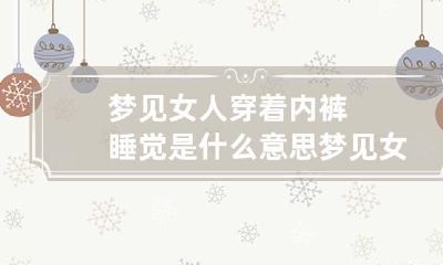 梦见女人穿着内裤睡觉是什么意思 梦见女人穿着裤衩