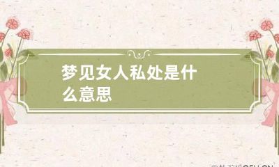 梦见女人私处是什么意思