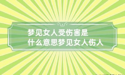 梦见女人受伤害是什么意思 梦见女人伤人