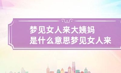 梦见女人来大姨妈是什么意思 梦见女人来大姨妈是什么意思啊