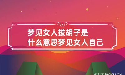 梦见女人拔胡子是什么意思 梦见女人自己刮汗毛什么意思