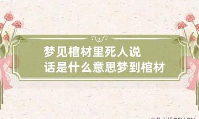 梦见棺材里死人说话是什么意思 梦到棺材里的死人说话