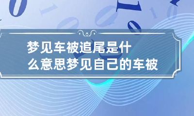 梦见车被追尾是什么意思 梦见自己的车被追尾,是何意?