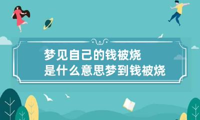 梦见自己的钱被烧是什么意思 梦到钱被烧了是什么预兆