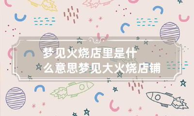 梦见火烧店里是什么意思 梦见大火烧店铺