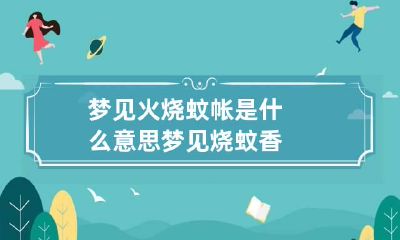 梦见火烧蚊帐是什么意思 梦见烧蚊香