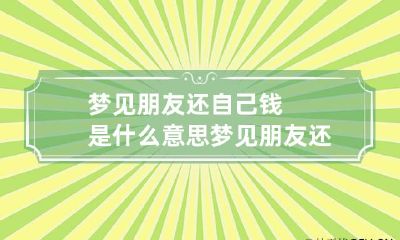 梦见朋友还自己钱是什么意思 梦见朋友还朋友的钱