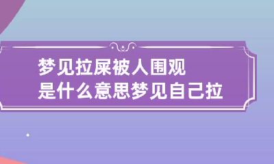 梦见拉屎被人围观是什么意思 梦见自己拉粑粑被人围观
