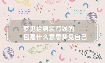 梦见拾到装有钱的包是什么意思 梦见自己捡到装有钱的包