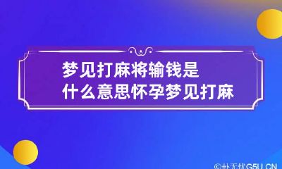 梦见打麻将输钱是什么意思 怀孕梦见打麻将输钱是什么意思