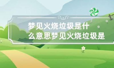 梦见火烧垃圾是什么意思 梦见火烧垃圾是什么意思呀