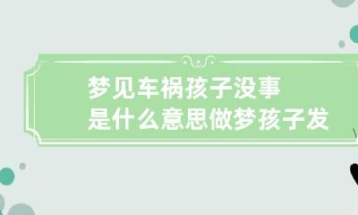 梦见车祸孩子没事是什么意思 做梦孩子发生车祸