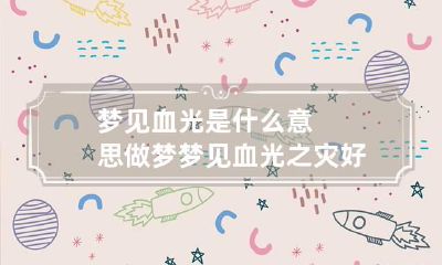 梦见血光是什么意思 做梦梦见血光之灾好不好