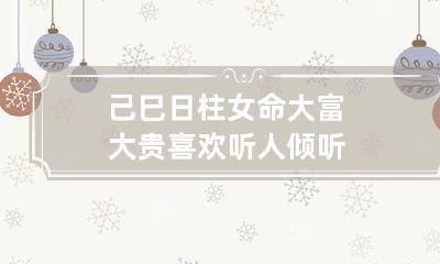 己巳日柱女命大富大贵 喜欢听人倾听