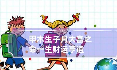 甲木生子月大富之命 一生财运亨通