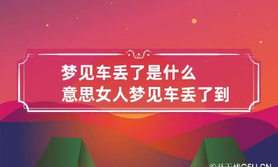 梦见车丢了是什么意思 女人梦见车丢了到处找