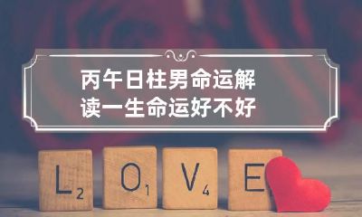 丙午日柱男命运解读 一生命运好不好